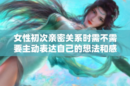 女性初次亲密关系时需不需要主动表达自己的想法和感受？
