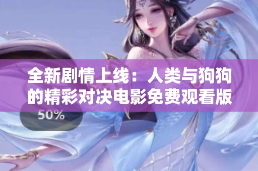 全新剧情上线：人类与狗狗的精彩对决电影免费观看版来袭