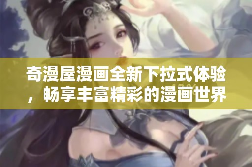 奇漫屋漫画全新下拉式体验，畅享丰富精彩的漫画世界