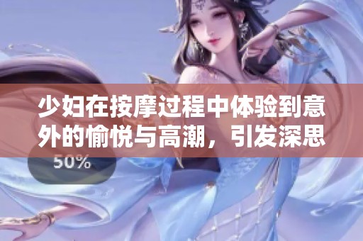少妇在按摩过程中体验到意外的愉悦与高潮，引发深思