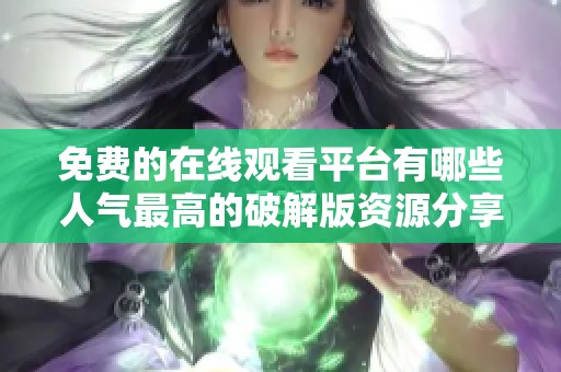 免费的在线观看平台有哪些人气最高的破解版资源分享