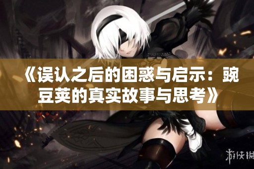 《误认之后的困惑与启示：豌豆荚的真实故事与思考》