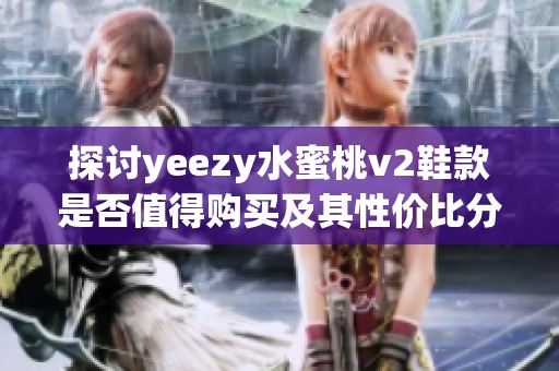 探讨yeezy水蜜桃v2鞋款是否值得购买及其性价比分析