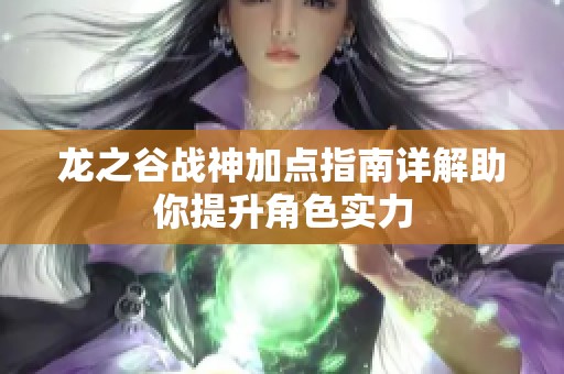 龙之谷战神加点指南详解助你提升角色实力
