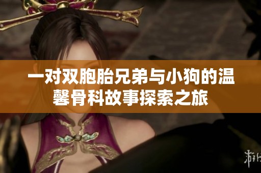 一对双胞胎兄弟与小狗的温馨骨科故事探索之旅