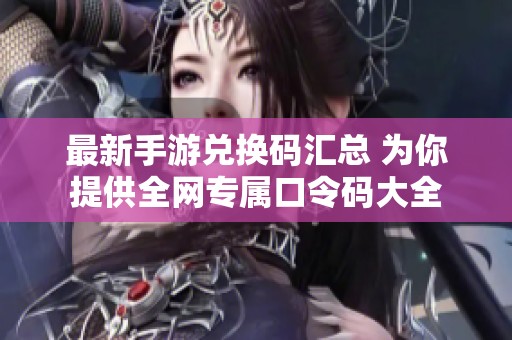 最新手游兑换码汇总 为你提供全网专属口令码大全