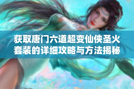 获取唐门六道超变仙侠圣火套装的详细攻略与方法揭秘