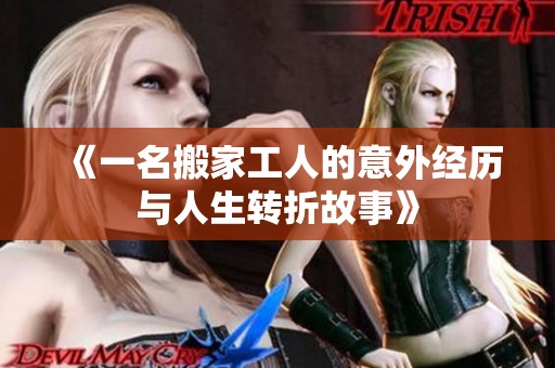 《一名搬家工人的意外经历与人生转折故事》