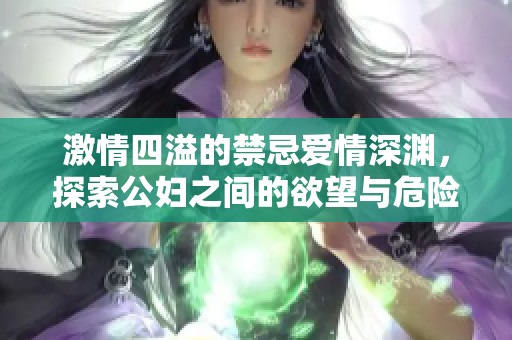 激情四溢的禁忌爱情深渊，探索公妇之间的欲望与危险