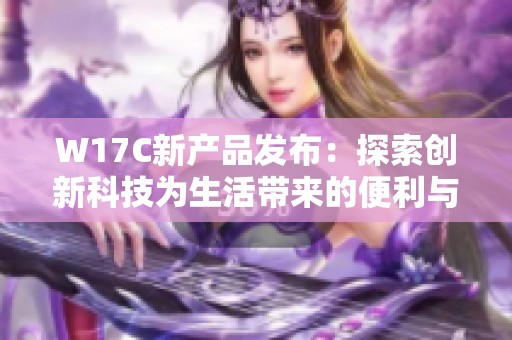 W17C新产品发布：探索创新科技为生活带来的便利与改变