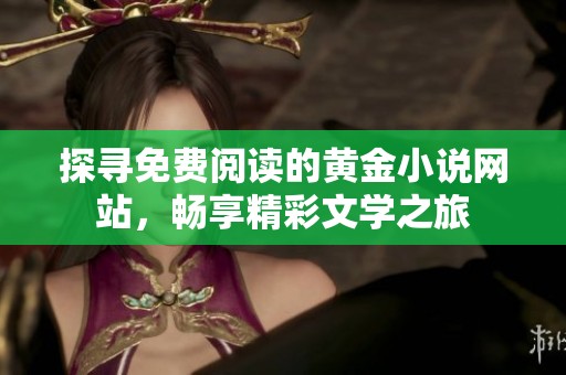 探寻免费阅读的黄金小说网站，畅享精彩文学之旅