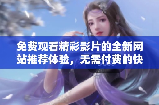 免费观看精彩影片的全新网站推荐体验，无需付费的快乐观影选择