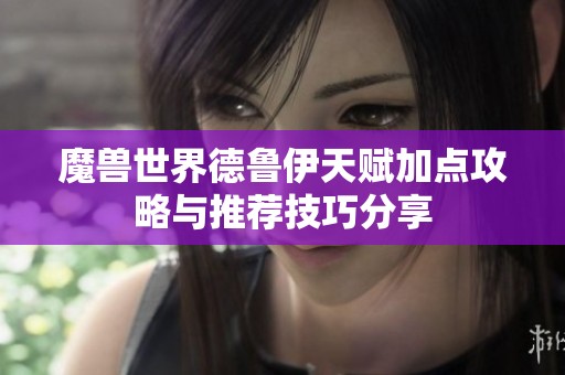魔兽世界德鲁伊天赋加点攻略与推荐技巧分享