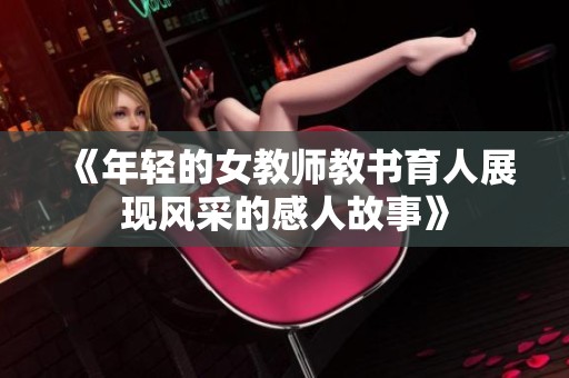 《年轻的女教师教书育人展现风采的感人故事》