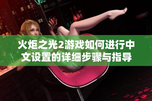 火炬之光2游戏如何进行中文设置的详细步骤与指导