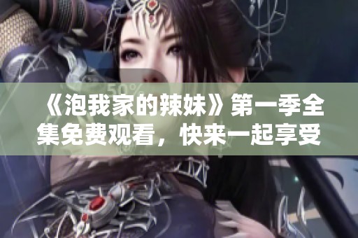 《泡我家的辣妹》第一季全集免费观看，快来一起享受精彩剧情吧