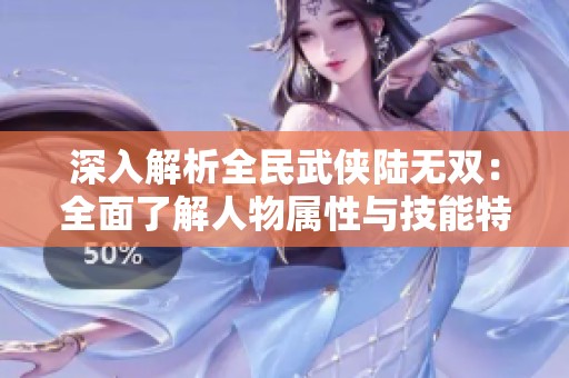 深入解析全民武侠陆无双：全面了解人物属性与技能特点