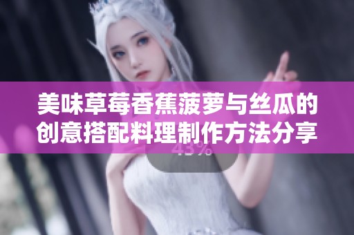 美味草莓香蕉菠萝与丝瓜的创意搭配料理制作方法分享