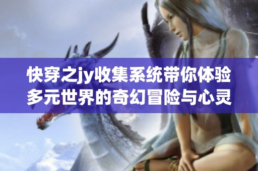 快穿之jy收集系统带你体验多元世界的奇幻冒险与心灵成长之旅