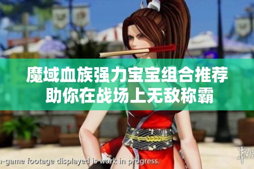 魔域血族强力宝宝组合推荐 助你在战场上无敌称霸
