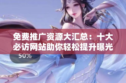 免费推广资源大汇总：十大必访网站助你轻松提升曝光量