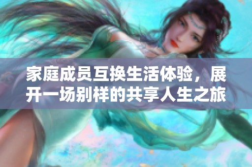 家庭成员互换生活体验，展开一场别样的共享人生之旅