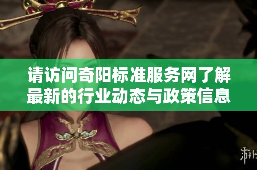 请访问奇阳标准服务网了解最新的行业动态与政策信息