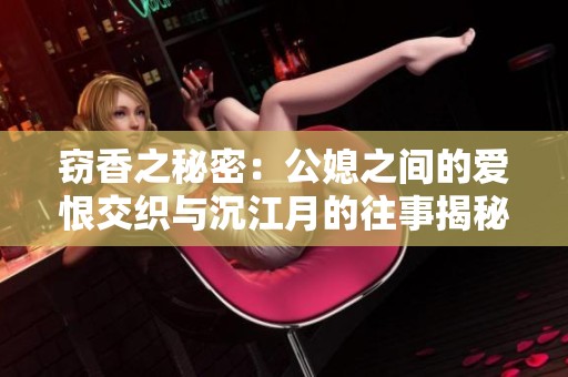 窃香之秘密：公媳之间的爱恨交织与沉江月的往事揭秘