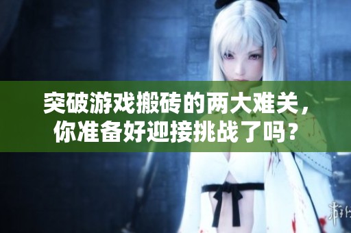 突破游戏搬砖的两大难关，你准备好迎接挑战了吗？