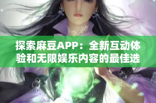 探索麻豆APP：全新互动体验和无限娱乐内容的最佳选择