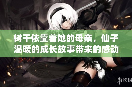 树干依靠着她的母亲，仙子温暖的成长故事带来的感动与启示