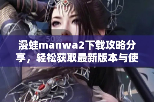 漫蛙manwa2下载攻略分享，轻松获取最新版本与使用技巧