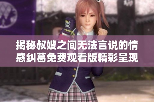 揭秘叔嫂之间无法言说的情感纠葛免费观看版精彩呈现