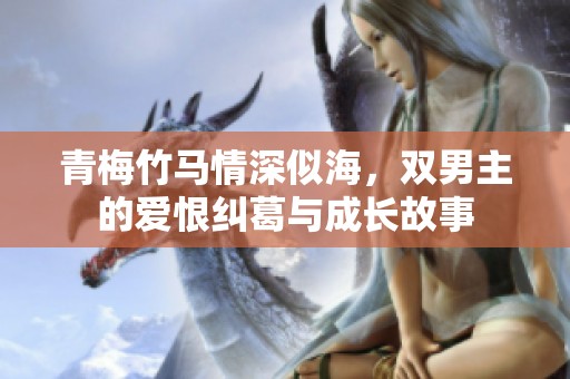 青梅竹马情深似海，双男主的爱恨纠葛与成长故事
