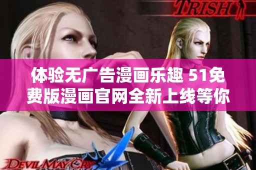 体验无广告漫画乐趣 51免费版漫画官网全新上线等你来探索