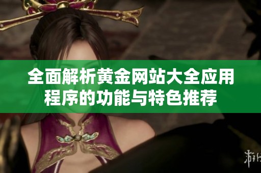 全面解析黄金网站大全应用程序的功能与特色推荐