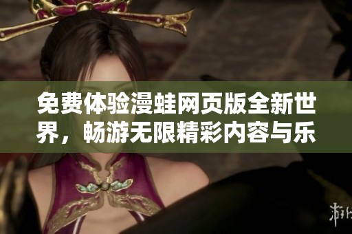 免费体验漫蛙网页版全新世界，畅游无限精彩内容与乐趣