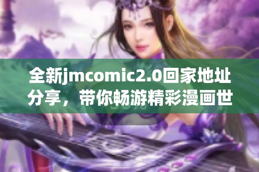 全新jmcomic2.0回家地址分享，带你畅游精彩漫画世界！
