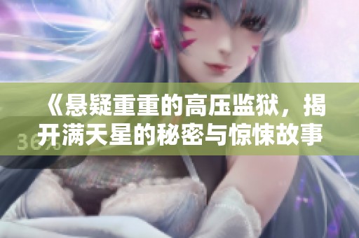 《悬疑重重的高压监狱，揭开满天星的秘密与惊悚故事》