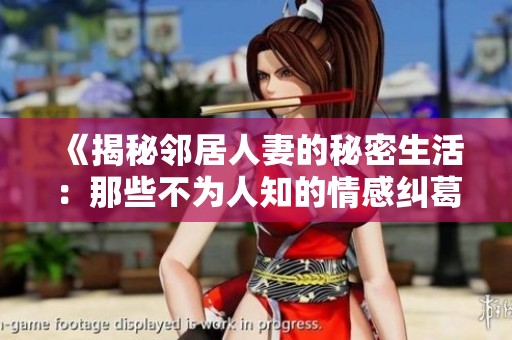 《揭秘邻居人妻的秘密生活：那些不为人知的情感纠葛与欲望》