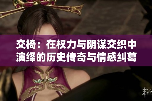 交椅：在权力与阴谋交织中演绎的历史传奇与情感纠葛