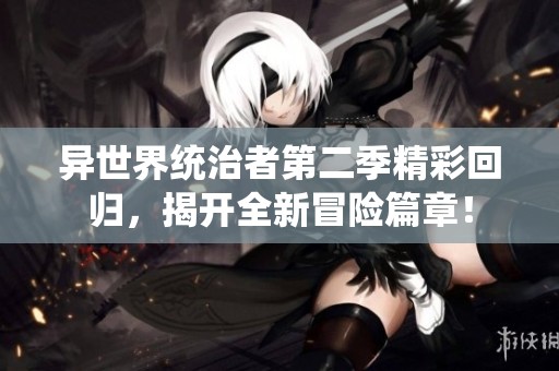 异世界统治者第二季精彩回归，揭开全新冒险篇章！
