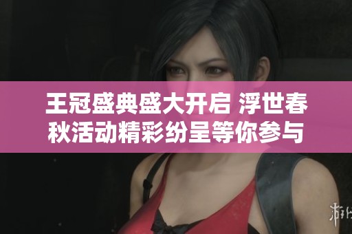 王冠盛典盛大开启 浮世春秋活动精彩纷呈等你参与