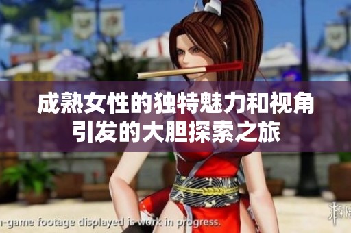 成熟女性的独特魅力和视角引发的大胆探索之旅