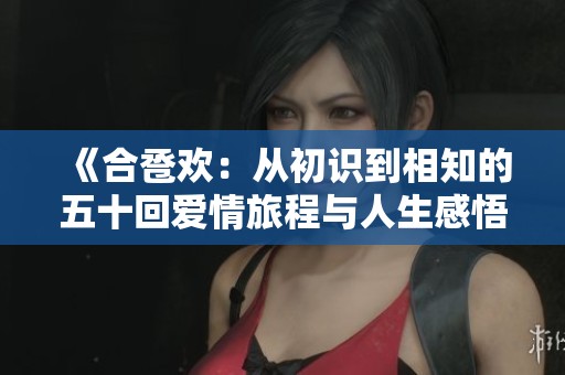 《合卺欢：从初识到相知的五十回爱情旅程与人生感悟》