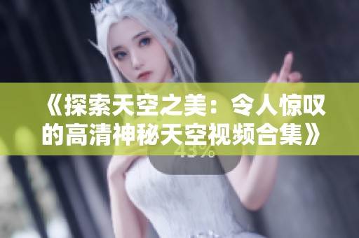 《探索天空之美：令人惊叹的高清神秘天空视频合集》