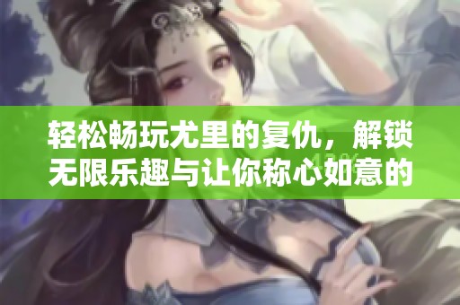 轻松畅玩尤里的复仇，解锁无限乐趣与让你称心如意的作弊器技巧