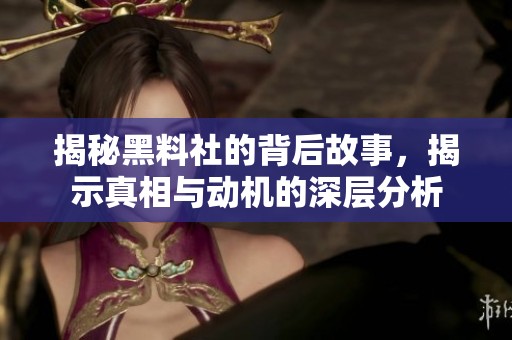 揭秘黑料社的背后故事，揭示真相与动机的深层分析