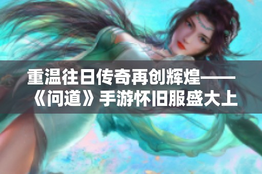 重温往日传奇再创辉煌——《问道》手游怀旧服盛大上线