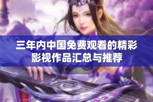 三年内中国免费观看的精彩影视作品汇总与推荐